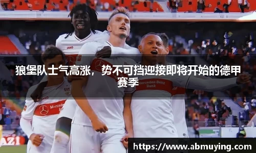 狼堡队士气高涨，势不可挡迎接即将开始的德甲赛季