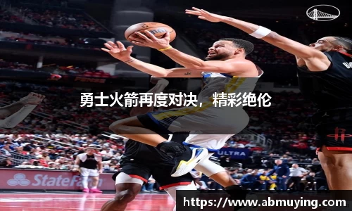 勇士火箭再度对决，精彩绝伦