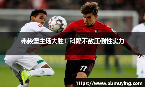 弗赖堡主场大胜！科隆不敌压倒性实力