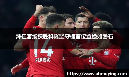 拜仁客场狭胜科隆坚守榜首位置稳如磐石