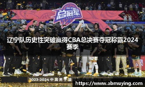 辽宁队历史性突破赢得CBA总决赛夺冠称霸2024赛季