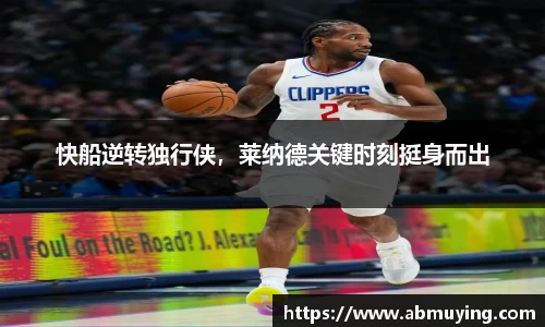 快船逆转独行侠，莱纳德关键时刻挺身而出